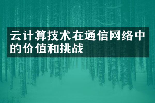 云计算技术在通信网络中的价值和挑战