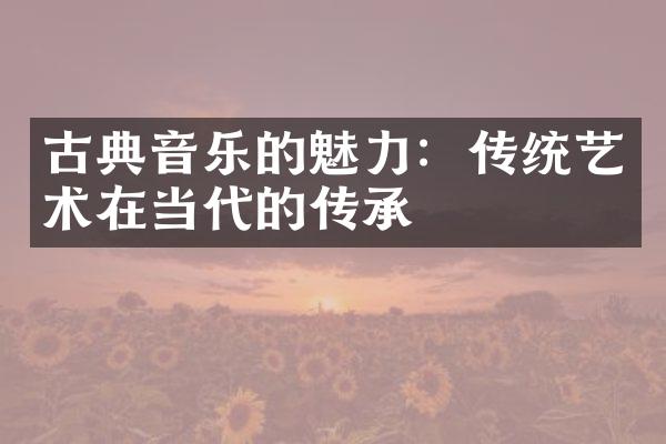 古典音乐的魅力：传统艺术在当代的传承