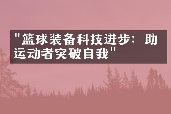 "篮球装备科技进步：助力运动者突破自我"