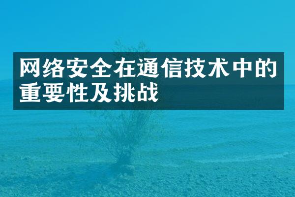 网络安全在通信技术中的重要性及挑战