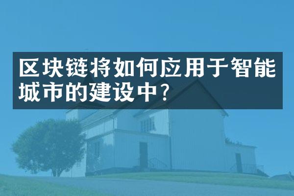 区块链将如何应用于智能城市的建设中？