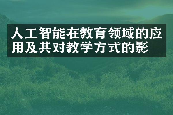 人工智能在教育领域的应用及其对教学方式的影响