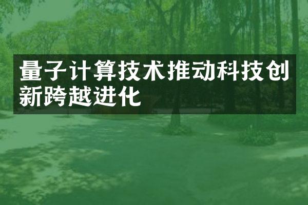 量子计算技术推动科技创新跨越进化