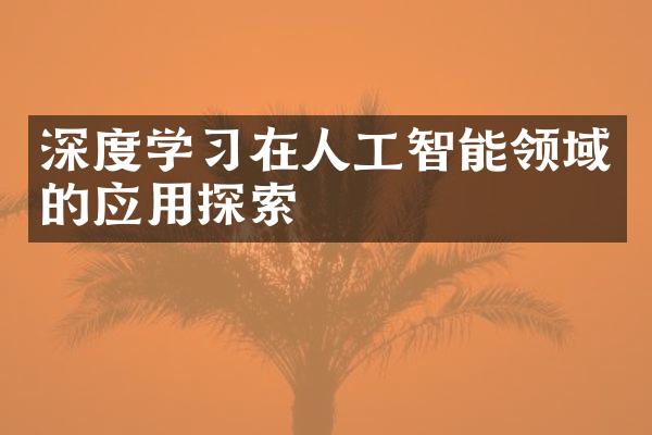 深度学习在人工智能领域的应用探索