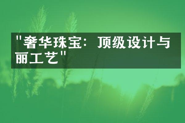 "奢华珠宝：顶级设计与华丽工艺"