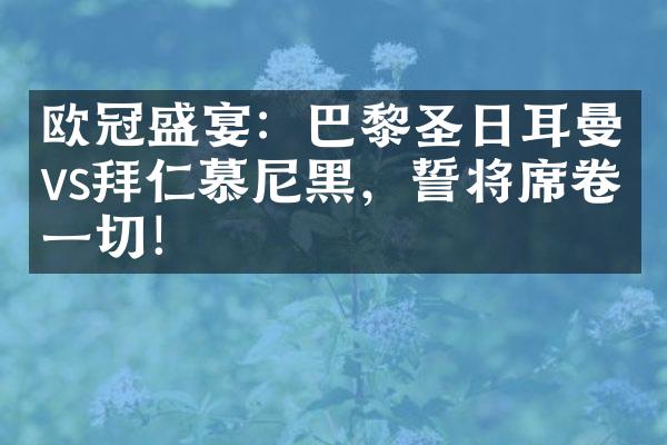 欧冠盛宴：巴黎圣日耳曼vs拜仁慕尼黑，誓将席卷一切！