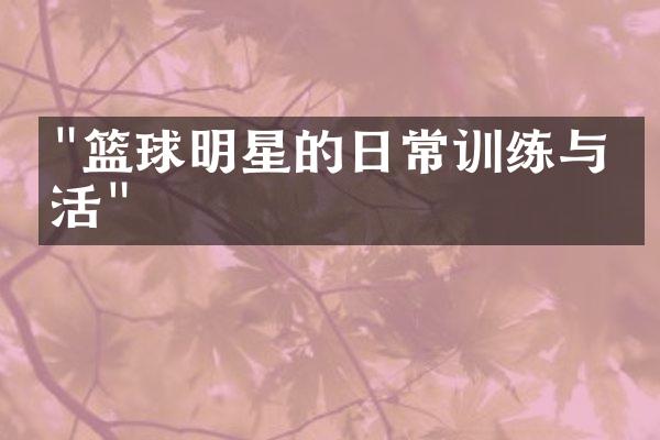 "篮球明星的日常训练与生活"