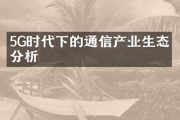 5G时代下的通信产业生态圈分析