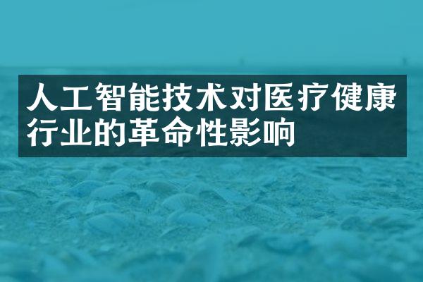 人工智能技术对医疗健康行业的革命性影响