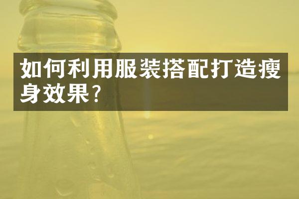 如何利用服装搭配打造瘦身效果？