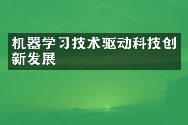 机器学习技术驱动科技创新发展