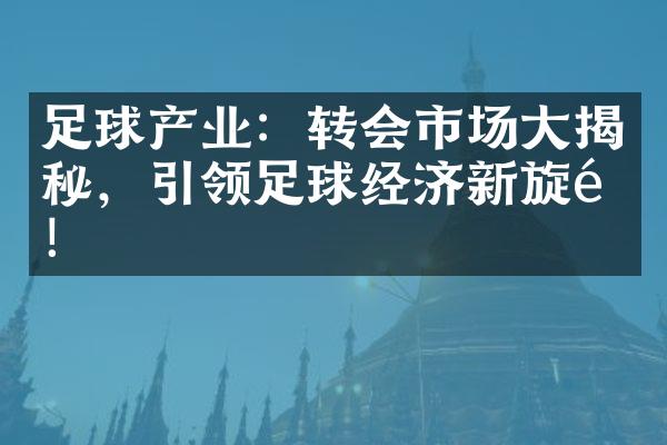 足球产业：转会市场大揭秘，引领足球经济新旋风！