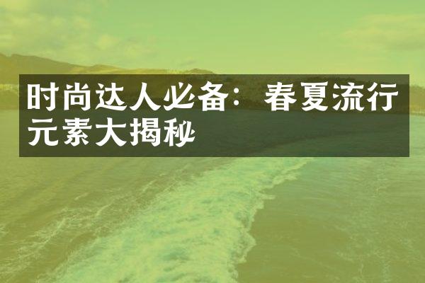 时尚达人必备：春夏流行元素大揭秘