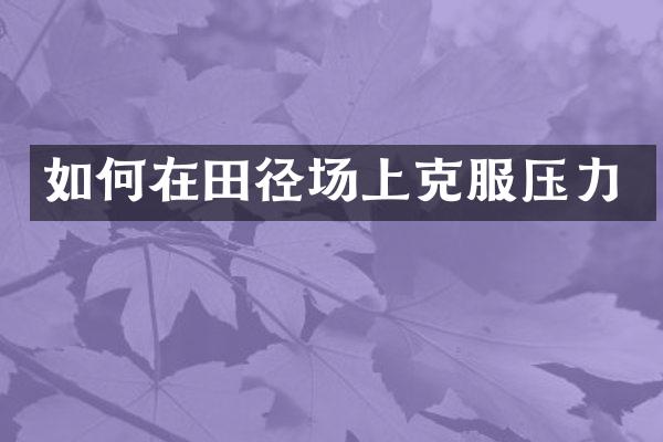 如何在田径场上克服压力