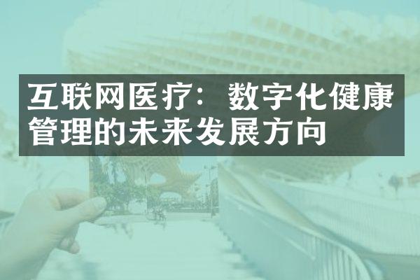 互联网医疗：数字化健康管理的未来发展方向