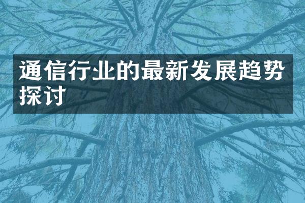 通信行业的最新发展趋势探讨