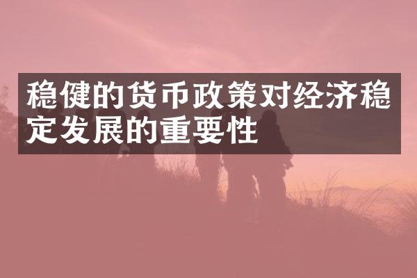 稳健的货币政策对经济稳定发展的重要性