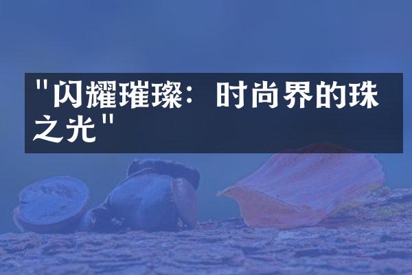 "闪耀璀璨：时尚界的珠宝之光"