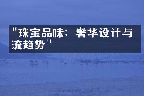 "珠宝品味：奢华设计与潮流趋势"