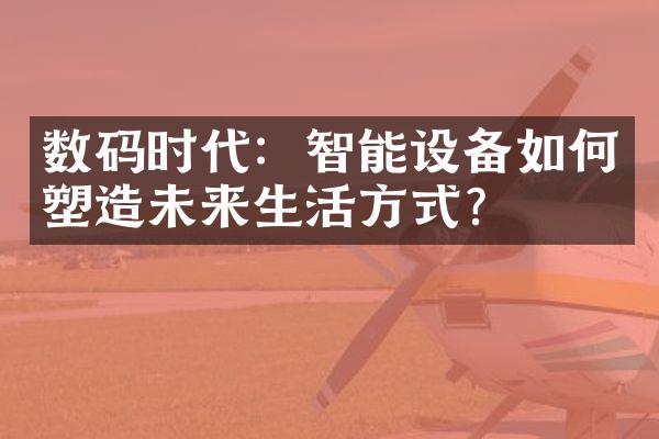 数码时代：智能设备如何塑造未来生活方式？