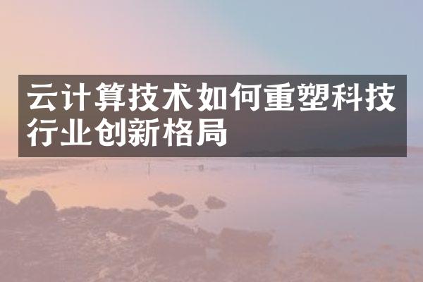 云计算技术如何重塑科技行业创新格