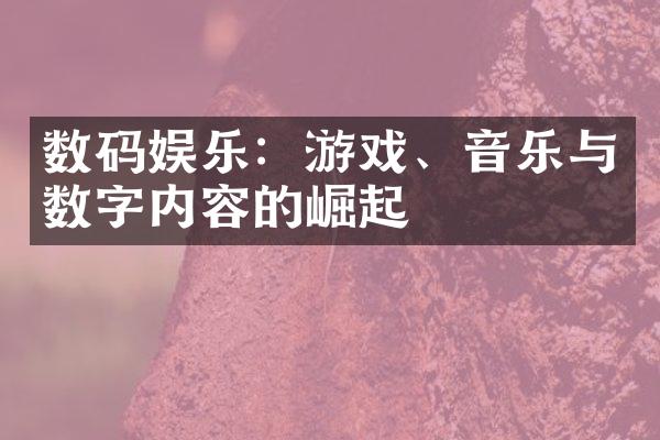 数码娱乐：游戏、音乐与数字内容的崛起