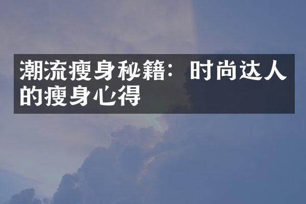 潮流瘦身秘籍：时尚达人的瘦身心得