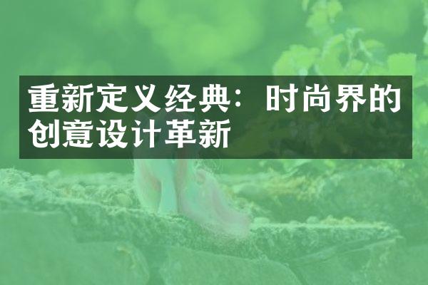 重新定义经典：时尚界的创意设计革新