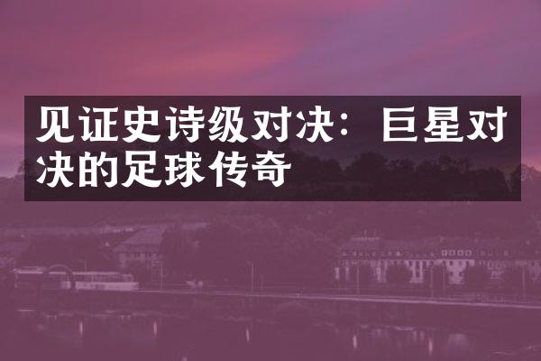 见证史诗级对决：巨星对决的足球传奇