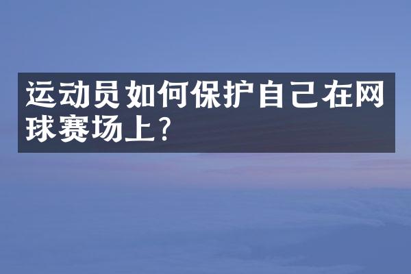 运动员如何保护自己在网球赛场上？