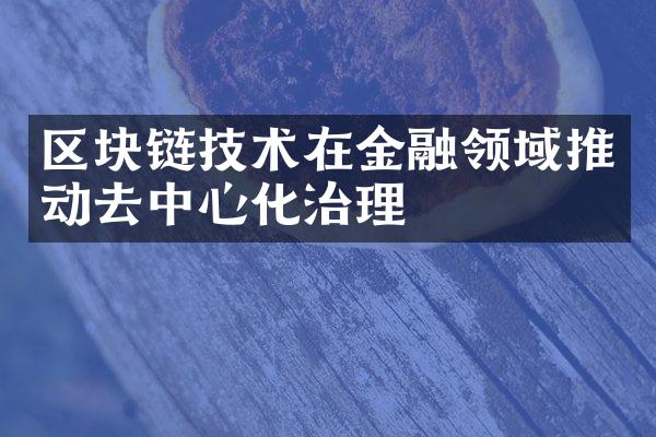 区块链技术在金融领域推动去中心化治理