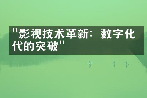 "影视技术革新：数字化时代的突破"