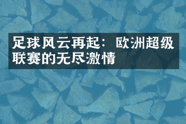 足球风云再起：欧洲超级联赛的无尽激情