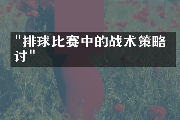 "排球比赛中的战术策略探讨"