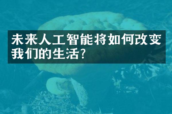 未来人工智能将如何改变我们的生活？