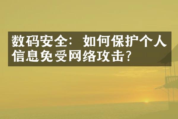 数码安全：如何保护个人信息免受网络攻击？