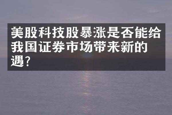 美股科技股暴涨是否能给我国证券市场带来新的机遇？