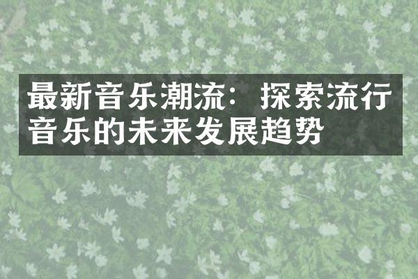 最新音乐潮流：探索流行音乐的未来发展趋势