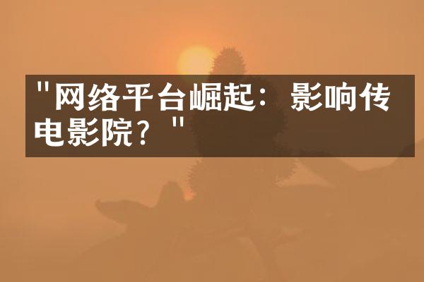 "网络平台崛起：影响传统电影院？"