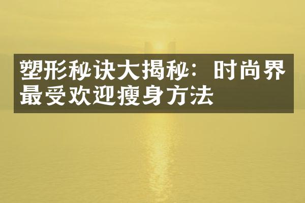 塑形秘诀大揭秘：时尚界最受欢迎瘦身方法