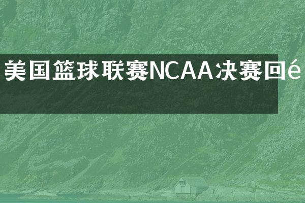 美国篮球联赛NCAA决赛回顾