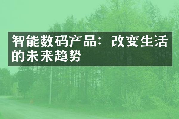 智能数码产品：改变生活的未来趋势