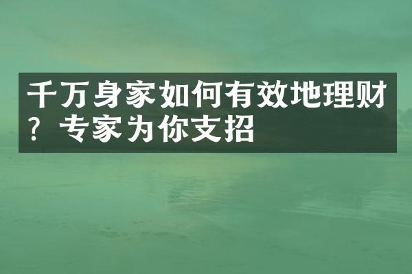 千万身家如何有效地理财？专家为你支招