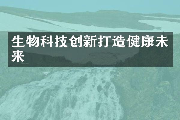 生物科技创新打造健康未来