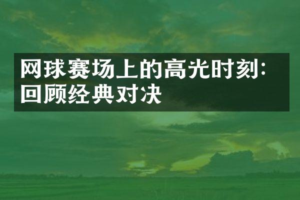 网球赛场上的高光时刻：回顾经典对决