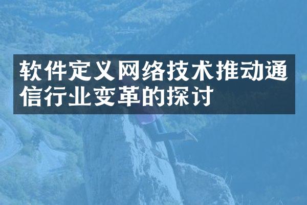 软件定义网络技术推动通信行业变革的探讨