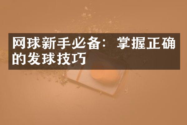 网球新手必备：掌握正确的发球技巧