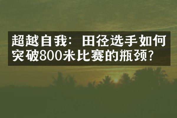 超越自我：田径选手如何突破800米比赛的瓶颈？