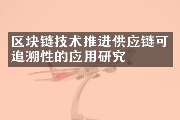 区块链技术推进供应链可追溯性的应用研究