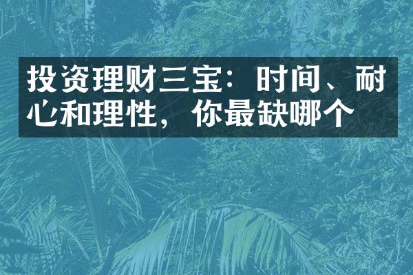 投资理财三宝：时间、耐心和理性，你最缺哪个？